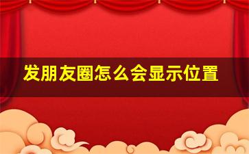 发朋友圈怎么会显示位置