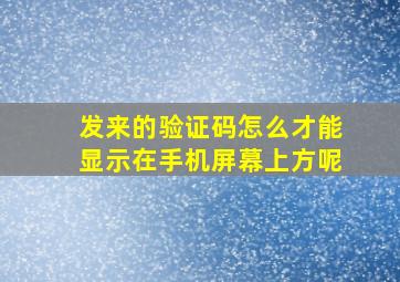 发来的验证码怎么才能显示在手机屏幕上方呢