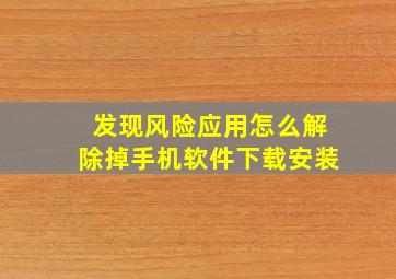 发现风险应用怎么解除掉手机软件下载安装