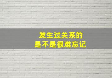 发生过关系的是不是很难忘记