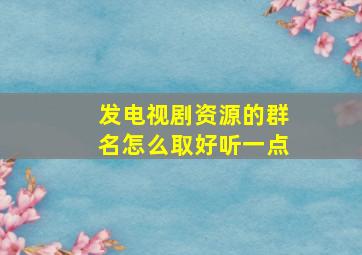 发电视剧资源的群名怎么取好听一点