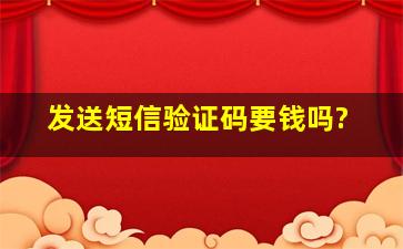 发送短信验证码要钱吗?