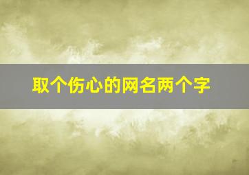 取个伤心的网名两个字