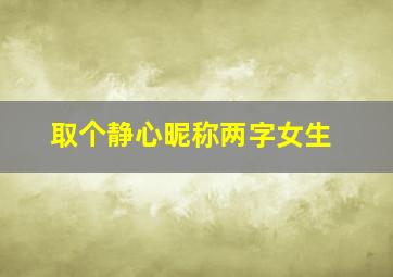 取个静心昵称两字女生