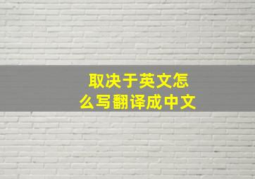 取决于英文怎么写翻译成中文