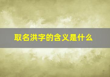 取名洪字的含义是什么