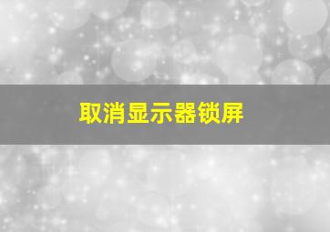 取消显示器锁屏