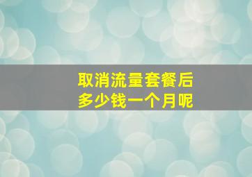 取消流量套餐后多少钱一个月呢