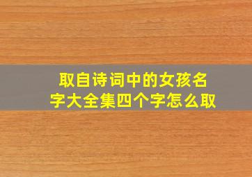 取自诗词中的女孩名字大全集四个字怎么取