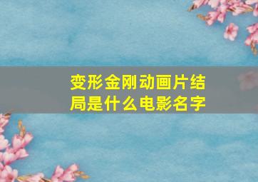 变形金刚动画片结局是什么电影名字