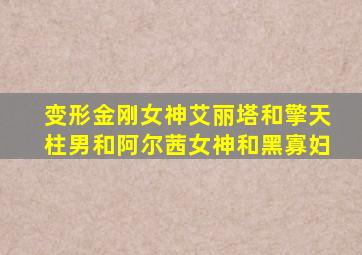 变形金刚女神艾丽塔和擎天柱男和阿尔茜女神和黑寡妇