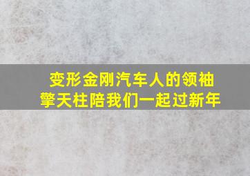 变形金刚汽车人的领袖擎天柱陪我们一起过新年