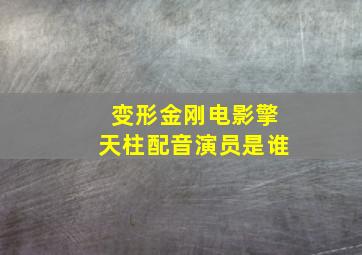 变形金刚电影擎天柱配音演员是谁