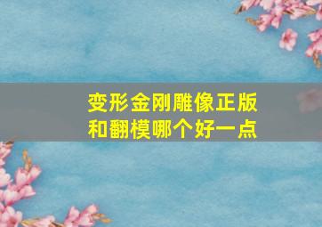 变形金刚雕像正版和翻模哪个好一点