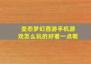 变态梦幻西游手机游戏怎么玩的好看一点呢