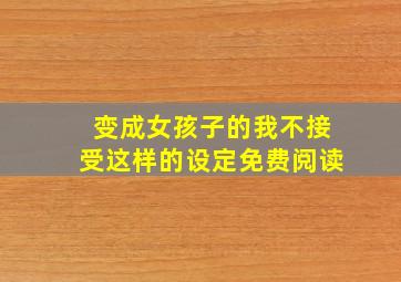 变成女孩子的我不接受这样的设定免费阅读