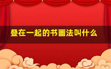 叠在一起的书画法叫什么