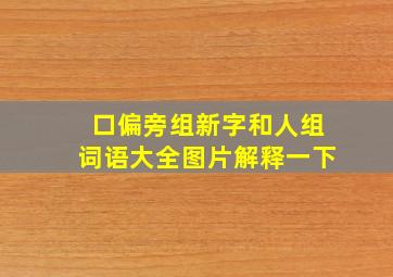 口偏旁组新字和人组词语大全图片解释一下