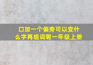 口加一个偏旁可以变什么字再组词呢一年级上册