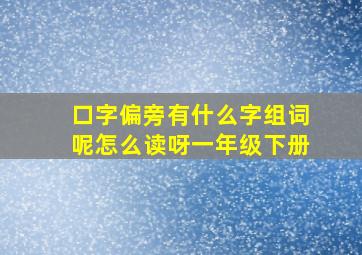 口字偏旁有什么字组词呢怎么读呀一年级下册