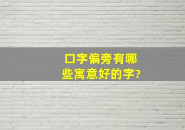 口字偏旁有哪些寓意好的字?