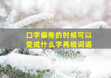 口字偏旁的时候可以变成什么字再组词语