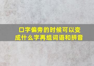 口字偏旁的时候可以变成什么字再组词语和拼音