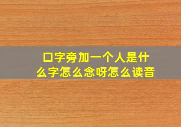 口字旁加一个人是什么字怎么念呀怎么读音