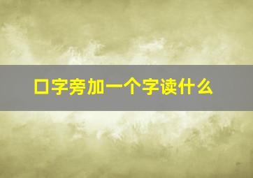 口字旁加一个字读什么