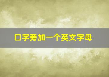 口字旁加一个英文字母