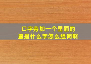 口字旁加一个里面的里是什么字怎么组词啊