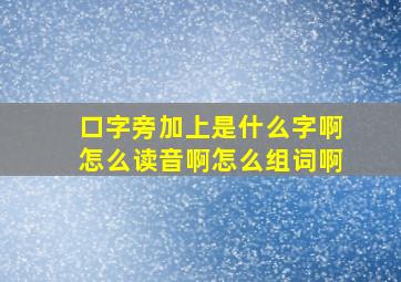 口字旁加上是什么字啊怎么读音啊怎么组词啊