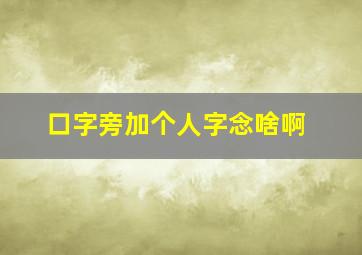 口字旁加个人字念啥啊