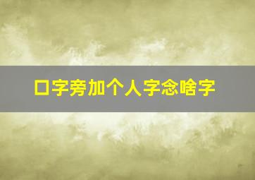 口字旁加个人字念啥字