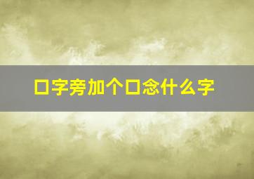 口字旁加个口念什么字