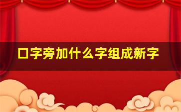 口字旁加什么字组成新字