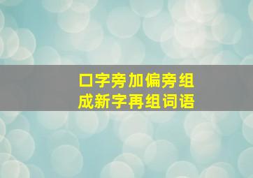 口字旁加偏旁组成新字再组词语