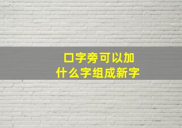 口字旁可以加什么字组成新字