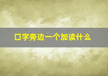 口字旁边一个加读什么