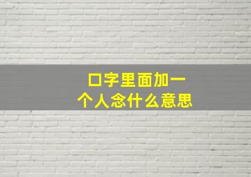 口字里面加一个人念什么意思