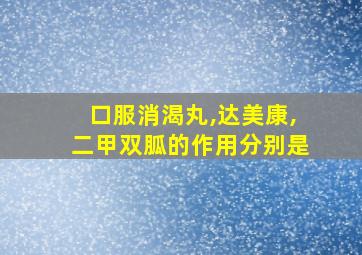 口服消渴丸,达美康,二甲双胍的作用分别是