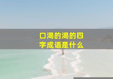 口渴的渴的四字成语是什么