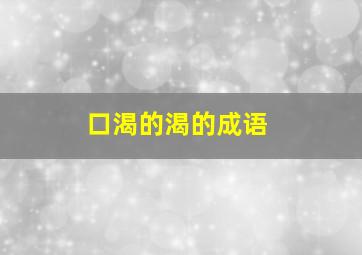 口渴的渴的成语