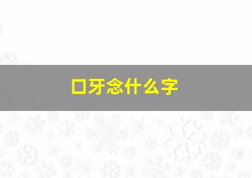 口牙念什么字