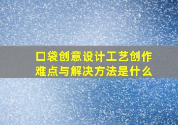 口袋创意设计工艺创作难点与解决方法是什么