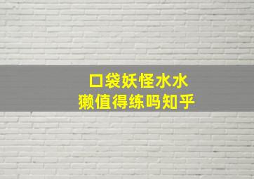 口袋妖怪水水獭值得练吗知乎