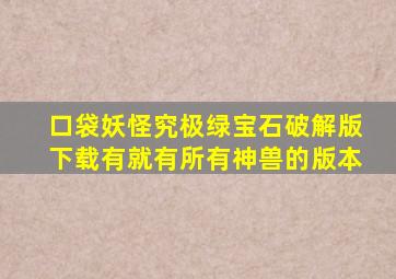 口袋妖怪究极绿宝石破解版下载有就有所有神兽的版本