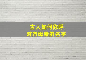 古人如何称呼对方母亲的名字