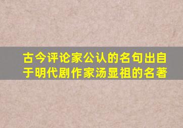 古今评论家公认的名句出自于明代剧作家汤显祖的名著