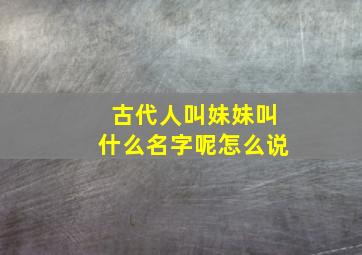 古代人叫妹妹叫什么名字呢怎么说